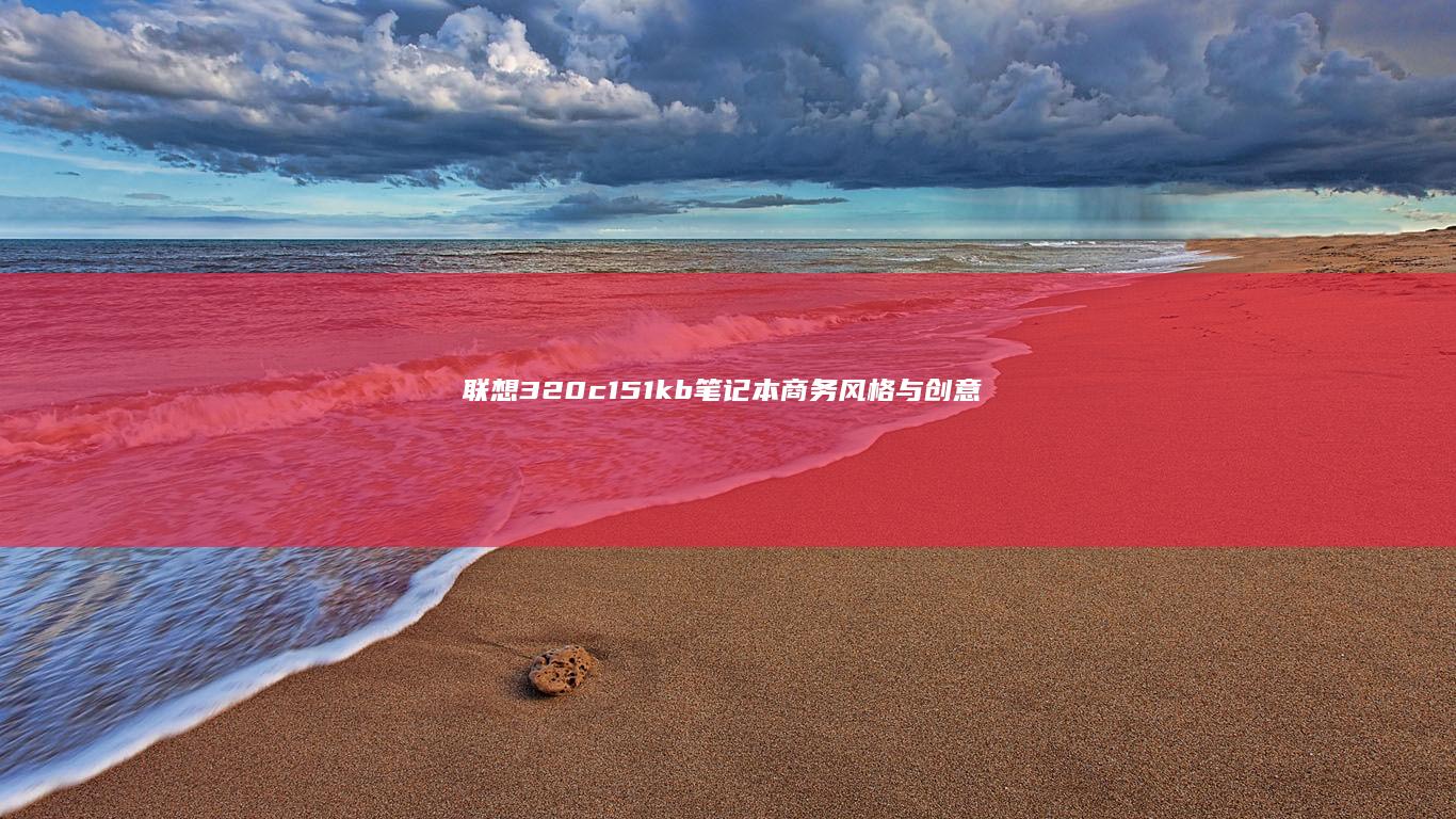 联想320c151kb笔记本：商务风格与创意设计的完美融合 (联想320c-15ikb)