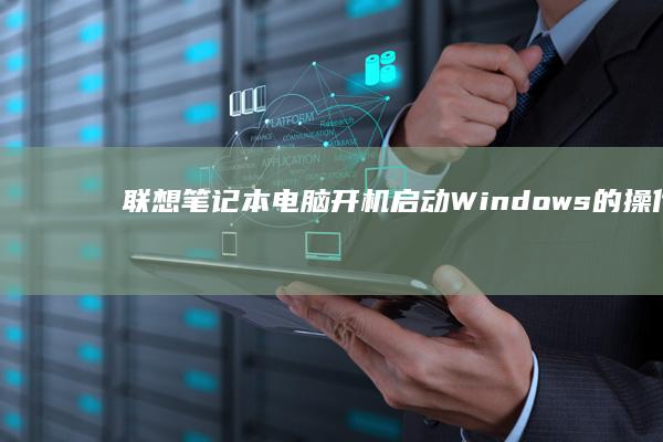 联想笔记本电脑开机启动Windows的操作指南 (联想笔记本电脑售后维修服务网点)