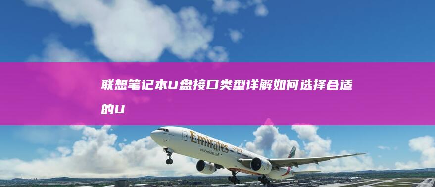 联想笔记本U盘接口类型详解：如何选择合适的U盘接口？ (联想笔记本u盘启动)