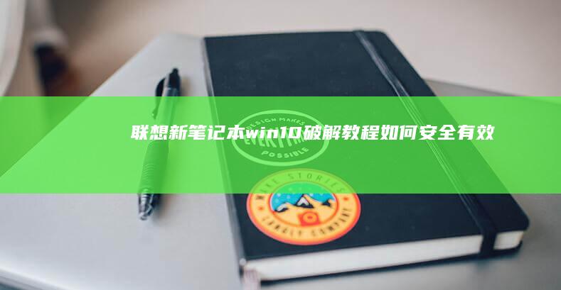 联想新笔记本win10破解教程：如何安全有效地完成系统激活 (联想新笔记本电脑第一次开机教程视频)