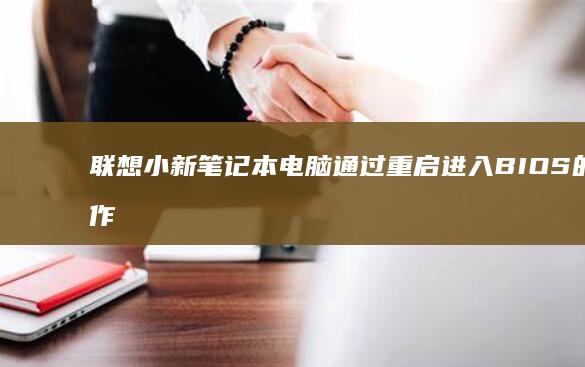 联想小新笔记本电脑通过重启进入BIOS的操作指南 (联想小新笔记本适配器)