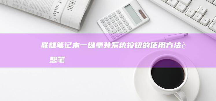 联想笔记本一键重装系统按钮的使用方法 (联想笔记本一键恢复出厂系统)