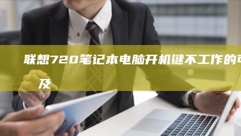联想720笔记本电脑开机键不工作的可能原因及解决方案 (联想720笔记本电脑如何恢复出厂设置)