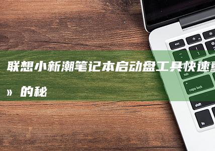 联想小新潮笔记本启动盘工具：快速重装系统的秘诀 (联想小新潮笔记本怎么进入bios设置界面)