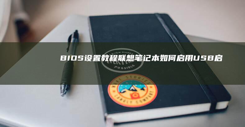 BIOS设置教程：联想笔记本如何启用USB启动选项 (bios设置u盘启动项)