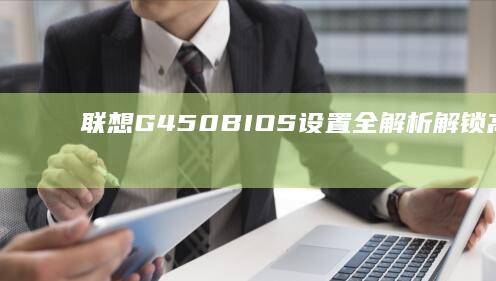联想G450 BIOS设置全解析：解锁高级功能、优化系统性能、解决常见问题的实用技巧 (联想g450笔记本配置参数)