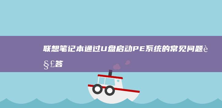 联想笔记本通过U盘启动PE系统的常见问题解答 (联想笔记本通电开机设置)