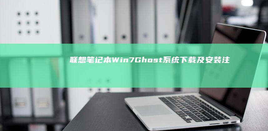 联想笔记本Win7 Ghost系统下载及安装注意事项 (联想笔记本windows7)