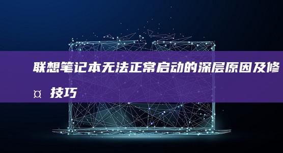 联想笔记本无法正常启动的深层原因及修复技巧 (联想笔记本无线网络找不到wifi)