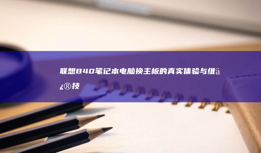 联想B40笔记本电脑换主板的真实体验与维修技巧 (联想b40笔记本配置参数)