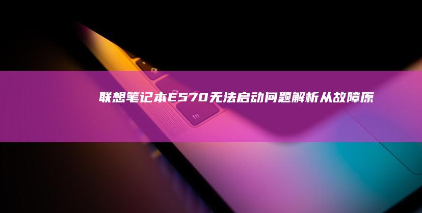 联想笔记本E570无法启动问题解析从故障原