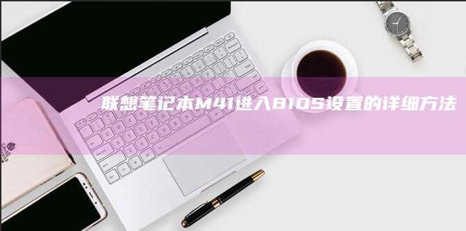 联想笔记本M41进入BIOS设置的详细方法 (联想笔记本microsoft账户登录一直加载)