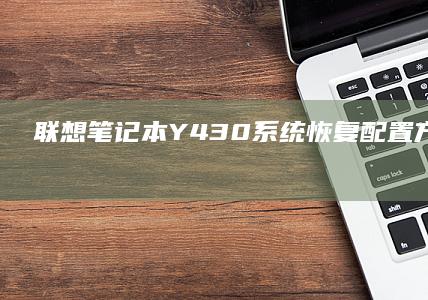 联想笔记本Y430系统恢复配置方法 (联想笔记本y9000p)