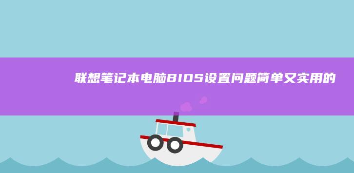 联想笔记本电脑BIOS设置问题：简单又实用的解决技巧 (联想笔记本电脑)