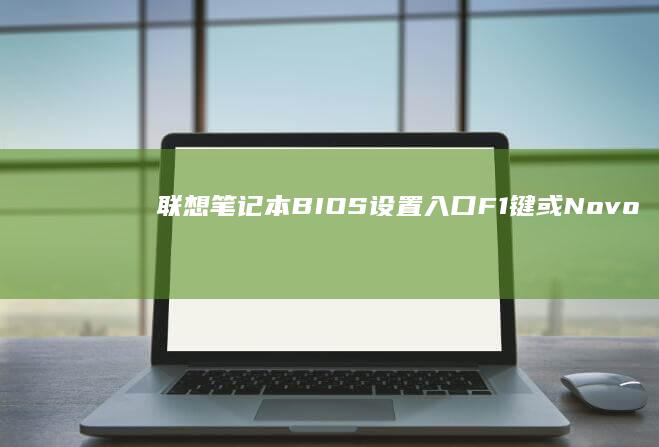 联想笔记本BIOS设置入口：F1键或Novo键 (联想笔记本bios怎么进入)