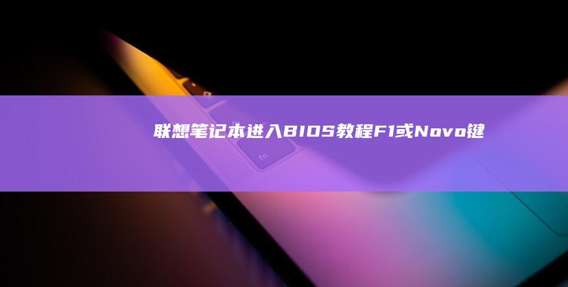 联想笔记本进入BIOS教程：F1或Novo键操作 (联想笔记本进u盘启动按什么键)