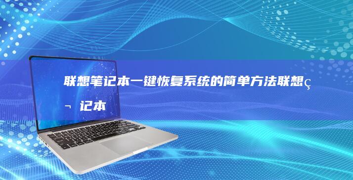 联想笔记本一键恢复系统的简单方法 (联想笔记本一键恢复怎么操作)