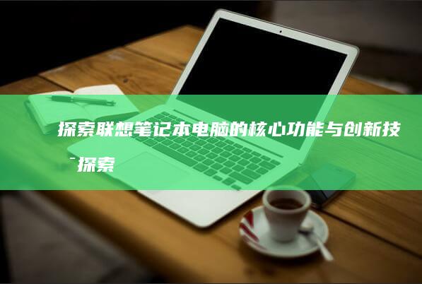 探索联想笔记本电脑的核心功能与创新技术 (探索联想笔记怎么写)