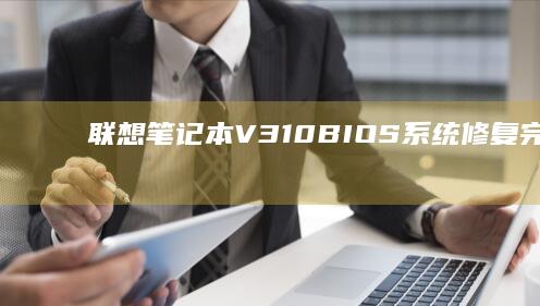 联想笔记本V310 BIOS系统修复完整教程：详细步骤与常见问题解答 (联想笔记本vt怎么开启)