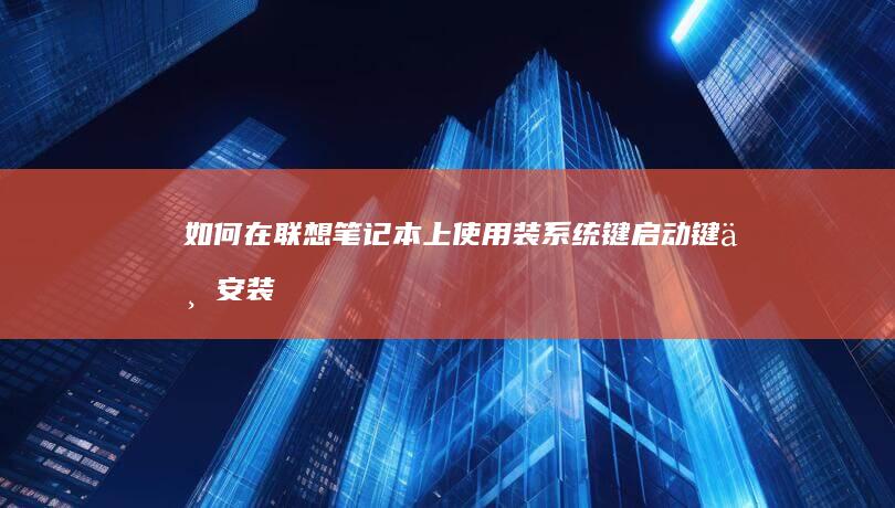 如何在联想笔记本上使用装系统键：启动键与安装教程 (如何在联想笔记本上安装打印机)