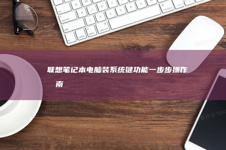 联想笔记本电脑装系统键功能：一步步操作指南 (联想笔记本电脑)