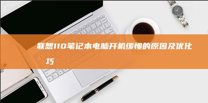 联想110笔记本电脑开机缓慢的原因及优化技巧 (联想110笔记本)