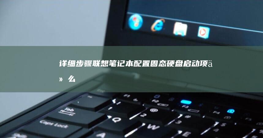 详细步骤：联想笔记本配置固态硬盘启动项 (什么是联连)