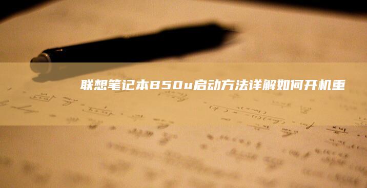 联想笔记本B50u启动方法详解：如何开机、重启及快捷启动 (联想笔记本bios)