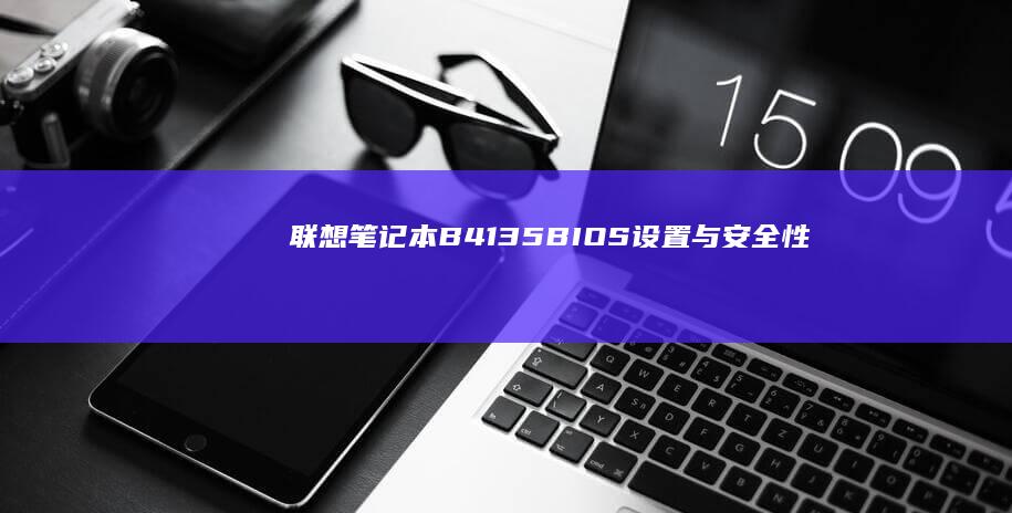 联想笔记本B41-35 BIOS设置与安全性：全面提升电脑性能与安全 (联想笔记本bios怎么进入)