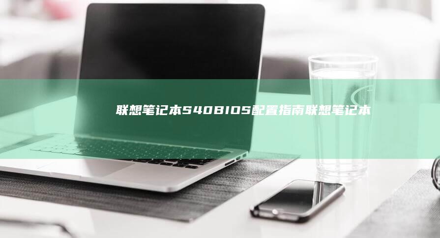 联想笔记本S40 BIOS配置指南 (联想笔记本sn码怎么查询)