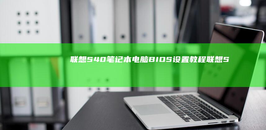 联想S40笔记本电脑BIOS设置教程 (联想S40笔记本有m2硬盘接口吗)