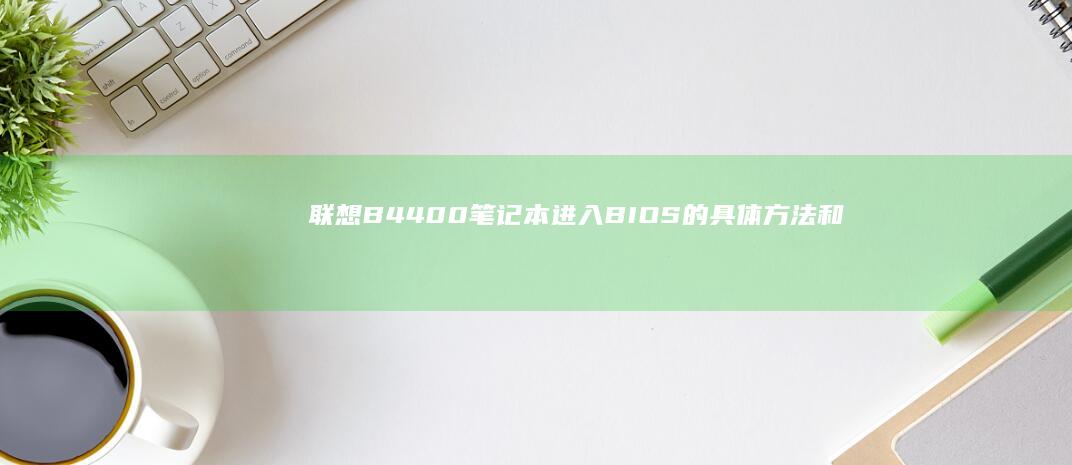 联想B4400笔记本进入BIOS的具体方法和技巧 (联想b4400配置参数)