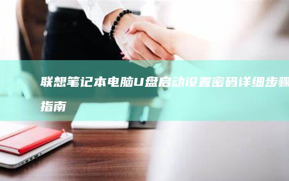 联想笔记本电脑U盘启动设置密码详细步骤指南 (联想笔记本电脑)
