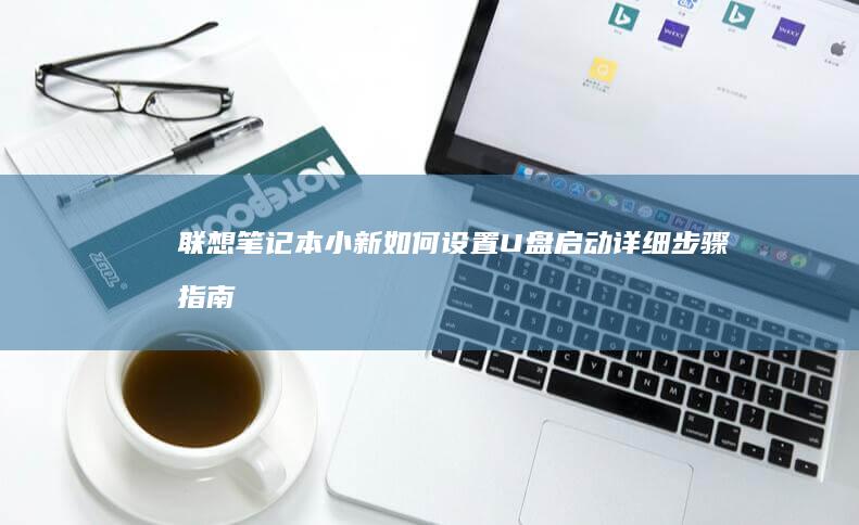 联想笔记本小新如何设置U盘启动详细步骤指南 (联想笔记本小新pro16)