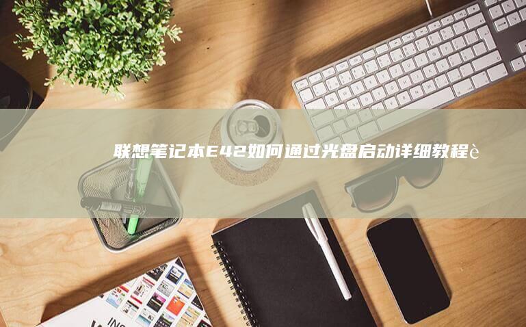 联想笔记本E42如何通过光盘启动详细教程 (联想笔记本e40配置参数)
