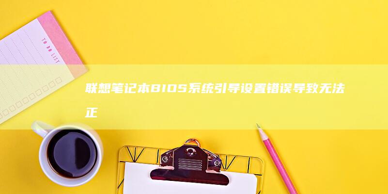 联想笔记本BIOS系统引导设置错误导致无法正常启动系统的解决方案 (联想笔记本bios设置详解)