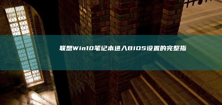 联想Win10笔记本进入BIOS设置的完整指南 (联想win10改win7系统BIOS设置详细教程)