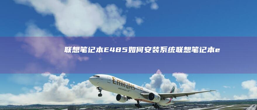 联想笔记本E485如何安装系统 (联想笔记本e430配置)