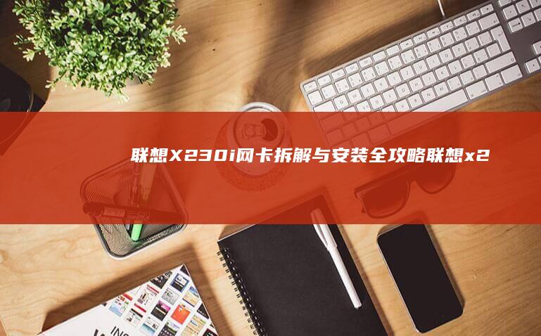 联想X230i网卡拆解与安装全攻略 (联想x230i笔记本是哪一年出的)