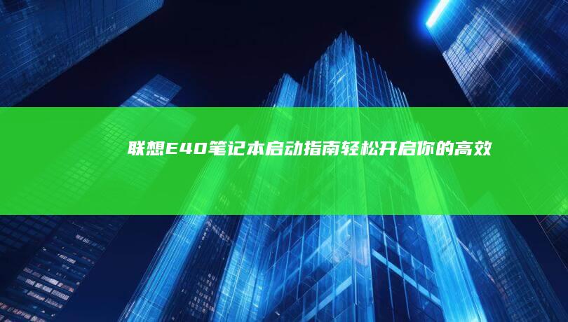 联想E40笔记本启动指南：轻松开启你的高效办公之旅 (联想e40笔记本是哪一年出的)