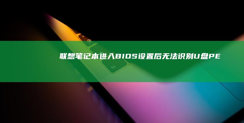 联想笔记本进入BIOS设置后无法识别U盘PE启动盘的解决方法 (联想笔记本进安全模式)