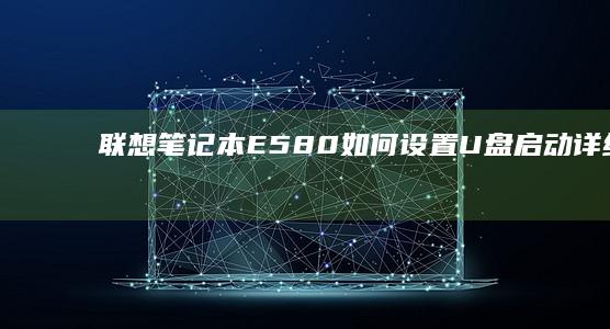 联想笔记本E580如何设置U盘启动详细教程 (联想笔记本e40配置参数)