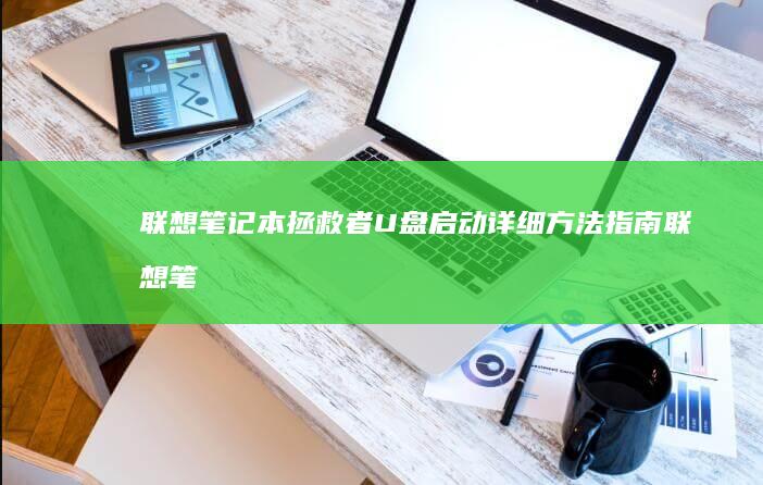 联想笔记本拯救者U盘启动详细方法指南 (联想笔记本拯救者哪个系列最好)