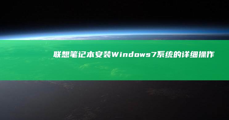 联想笔记本安装Windows 7系统的详细操作指南 (联想笔记本安全模式怎么进入)