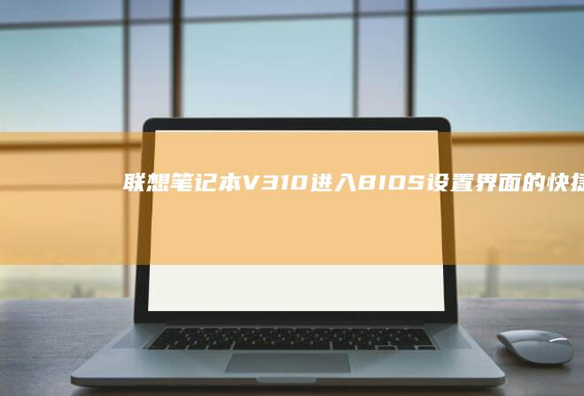 联想笔记本V310进入BIOS设置界面的快捷键是什么？ (联想笔记本vt怎么开启)