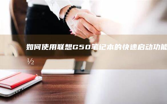 如何使用联想G50笔记本的快速启动功能 (如何使用联想电脑)