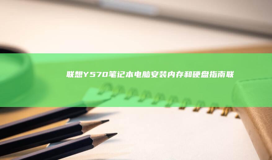 联想Y570笔记本电脑安装内存和硬盘指南 (联想y570拆机教程)