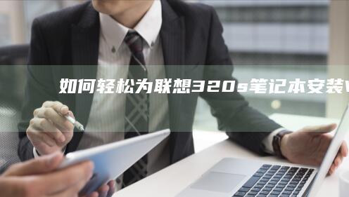 如何轻松为联想320s笔记本安装Windows 10系统 (如何联立)