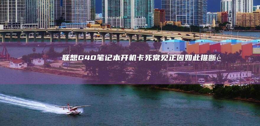 联想G40笔记本开机卡死：常见正因如此推断障与应对策略 (联想g40笔记本电脑配置)