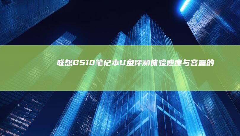 联想G510笔记本U盘评测：体验速度与容量的完美结合 (联想g510拆机详解图)